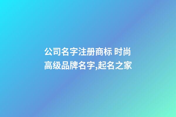 公司名字注册商标 时尚高级品牌名字,起名之家-第1张-公司起名-玄机派